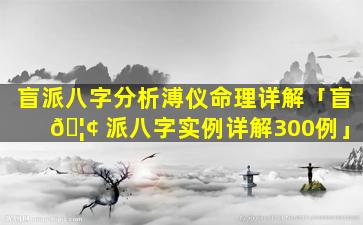盲派八字分析溥仪命理详解「盲 🦢 派八字实例详解300例」